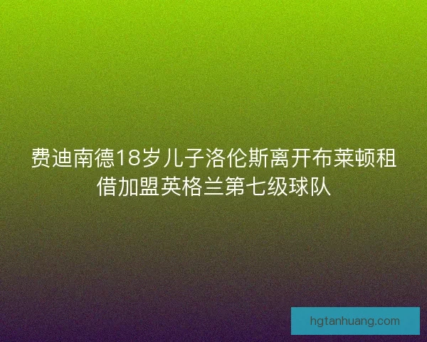 费迪南德18岁儿子洛伦斯离开布莱顿租借加盟英格兰第七级球队