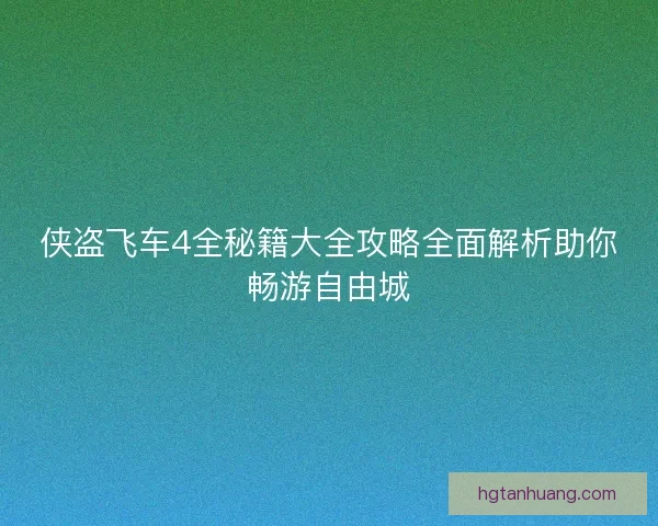 侠盗飞车4全秘籍大全攻略全面解析助你畅游自由城 侠盗飞车4全秘籍大全攻略全面解析助你畅游自由城