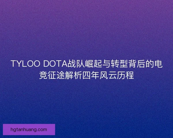 TYLOO DOTA战队崛起与转型背后的电竞征途解析四年风云历程